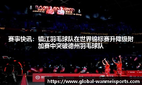 赛事快讯：镇江羽毛球队在世界锦标赛升降级附加赛中突破德州羽毛球队
